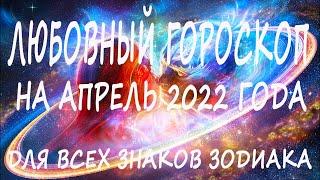 Любовный гороскоп на апрель 2022 года, для всех знаков зодиака.