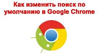 Как изменить поиск по умолчанию в Google Chrome