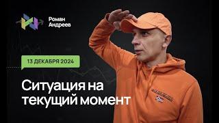 13.12.2024 Ситуация на текущий момент | Роман Андреев