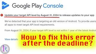 How to fix "Update your target API level by August 31, 2024" policy error after the deadline?