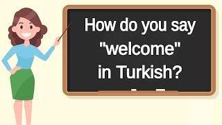 How do you say "welcome" in Turkish? | How to say "welcome" in Turkish?