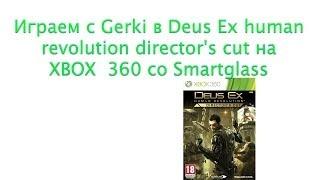 Играем с Gerki в Deus Ex Human Revolution Director's Cut со Smartglass на XBOX 360 Часть 1