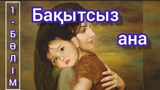 1-бөлім.  Ананың аянышты тағдыры.  (Бақытсыз ана) әсерлі әңгімелер,  сан қилы тағдырлар.