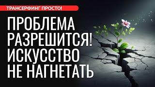 ПОЗВОЛЬТЕ ПРОБЛЕМЕ РАЗРЕШИТЬСЯ САМОЙ. ОСЛАБЬТЕ ХВАТКУ [2024] Трансерфинг просто!