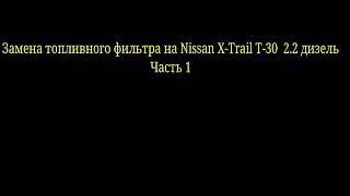 Replacement of the fuel filter for Nissan X-Trail T-30 2.2 diesel.Part 1