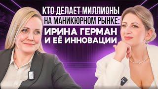 КТО ДЕЛАЕТ МИЛЛИОНЫ НА МАНИКЮРНОМ РЫНКЕ: Ирина Герман и ее инновации