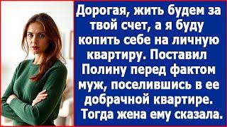 Дорогая, жить будем у тебя за твой счет. А я буду копить себе на личную квартиру. Заявил муж.