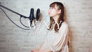 【女性が歌う】W/X/Y／Tani Yuuki (covered by 小玉ひかり)