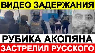 ВИДЕО ЗАДЕРЖАНИЯ РУБИКА АКОПЯНА! КОТОРЫЙ В ХОДЕ ДОРОЖНОГО КОНФЛИКТА! ЗАСТРЕЛИЛ РУССКОГО mp4