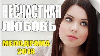 ФИЛЬМ ВСКОЛЫХНУЛ СЕРДЦА! "НЕСЧАСТНАЯ ЛЮБОВЬ" Русские мелодрамы 2018 / Сериалы новинки HD