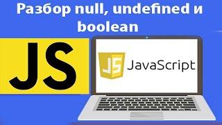 Как работать с null, undefined и boolean в js. 3 базовые логические операции. Урок 6