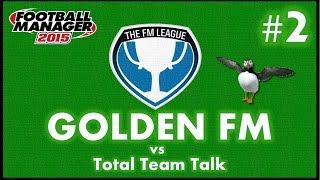 The FM League #2 | GOLDEN FM VS TOTAL TEAM TALK | Football Manager 2015
