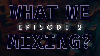 WHAT WE MIXING? EP2