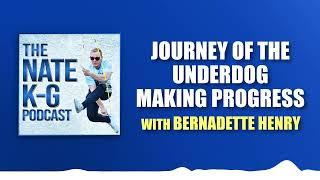 Bernadette Henry - Journey of the Underdog Making Progress | The Nate K-G Podcast #71