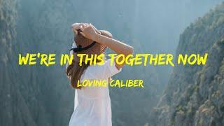 We're In This Together Now - Loving Caliber lyrics