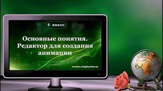 УРОК 6.  Основные понятия.  Редактор для создания анимации (8 класс)