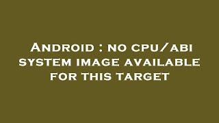 Android : no cpu/abi system image available for this target