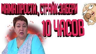 МАМА ПРОСТИ , СТРАЙК ЗАБЕРИ | 10 ЧАСОВ