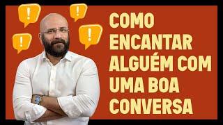 COMO ENCANTAR ALGUÉM COM UMA BOA CONVERSA | Marcos Lacerda, psicólogo