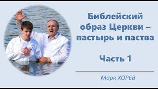 Библейский образ Церкви: пастырь и паства.  Часть 1 (Хорев Марк)