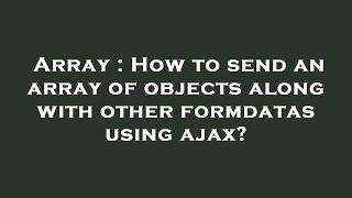 Array : How to send an array of objects along with other formdatas using ajax?