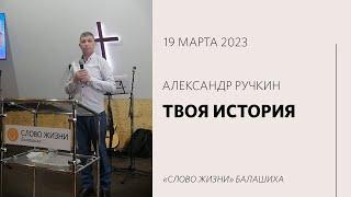 Александр Ручкин / История твоей жизни / «Слово жизни» Балашиха / 19 марта 2023