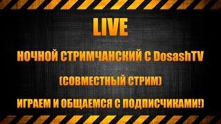 [LIVE] НОЧНОЙ СТРИМЧАНСКИЙ С DosashTV (СОВМЕСТНЫЙ СТРИМ - ИГРАЕМ И ОБЩАЕМСЯ С ПОДПИСЧИКАМИ!)