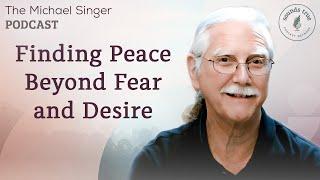 Finding Peace Beyond Fear and Desire | The Michael Singer Podcast