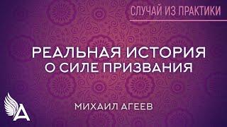 РЕАЛЬНАЯ ИСТОРИЯ О СИЛЕ ПРИЗВАНИЯ. Случай из практики #13 – Михаил Агеев