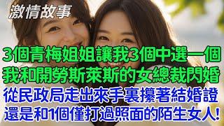 我和開勞斯萊斯的女總裁閃婚，從民政局走出來手裏攥著結婚證，還是和一個僅僅打過照面的陌生女人！3個美女青梅姐姐讓我在3個中選一個！婚禮當天，3個美女青梅哭著求嫁給我！