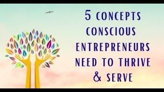 5 Concepts Conscious Entrepreneurs Need to Thrive and Serve