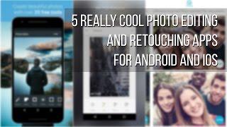 5 really cool photo editing and retouching apps for Android and iOS