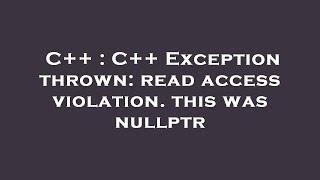 C++ : C++ Exception thrown: read access violation. this was nullptr