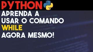 Python While: Aprenda a usar o laço de repetição While em 6 Minutos