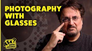 The Struggles of Photographing with Glasses | Ask David Bergman