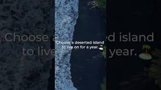 Choose a deserted island to live on for a year ️