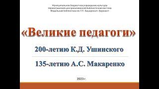 "Великие педагоги" (200-летию К.Д.Ушинского, 135-летию А.С. Макаренко)