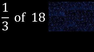 1/3 of 18 ,fraction of a number, part of a whole number