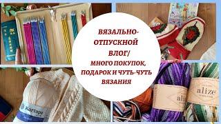 ВЯЗАЛЬНО-ОТПУСКНОЙ ВЛОГ: МНОГО ПОКУПОК, ПОДАРОК И ЧУТЬ-ЧУТЬ ВЯЗАНИЯ