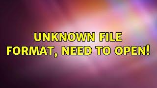 Unknown file format, need to open! (2 Solutions!!)