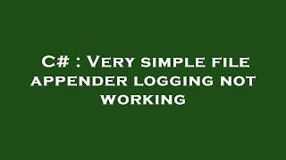 C# : Very simple file appender logging not working