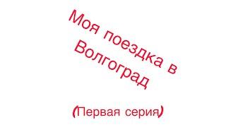 Моя поездка в Волгоград! (Первая серия)