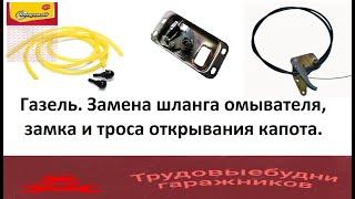 Как поменять шланги омывателя, замок и трос открывания капота на автомобиле Газель - Бизнес???