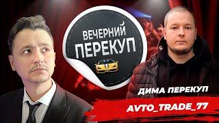 Вечерний перекуп | Дима перекуп avto_trade_77