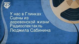 Людмила Сабинина. У нас в Глинках. Сцены из деревенской жизни. Радиоспектакль