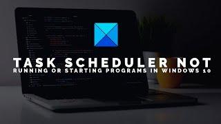 Task Scheduler not running or starting programs in Windows 10