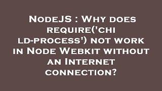 NodeJS : Why does require('child-process') not work in Node Webkit without an Internet connection?