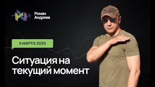 05.03.2025 Ситуация на текущий момент | Роман Андреев