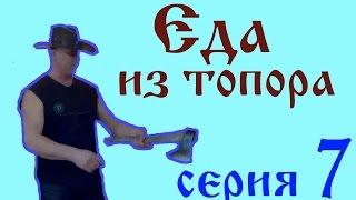 Еда из топора.Кулинарные заметки охотника. 7 серия