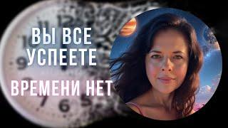 Вы все успеете. Времени нет. Желания исполнятся.